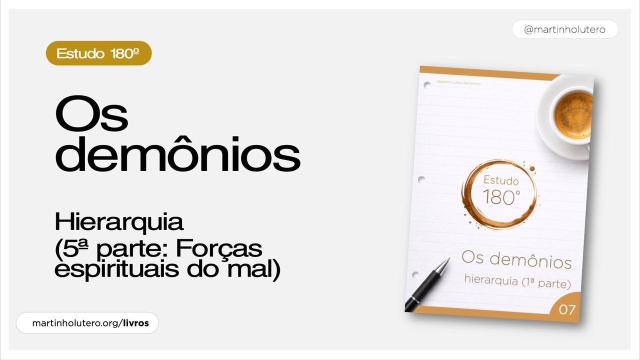 Martinho Lutero Semblano - Estudo 180º: Os demônios-Hierarquia (4ª parte: Forças espirituais do mal)