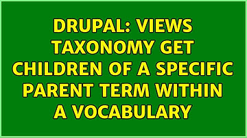 Drupal: Views Taxonomy get children of a specific parent term within a vocabulary (2 Solutions!!)