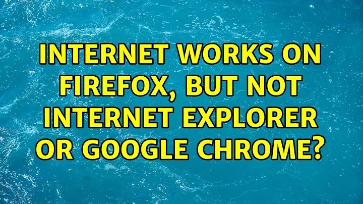 Internet works on Firefox, but not Internet Explorer or Google Chrome? (4 Solutions!!)