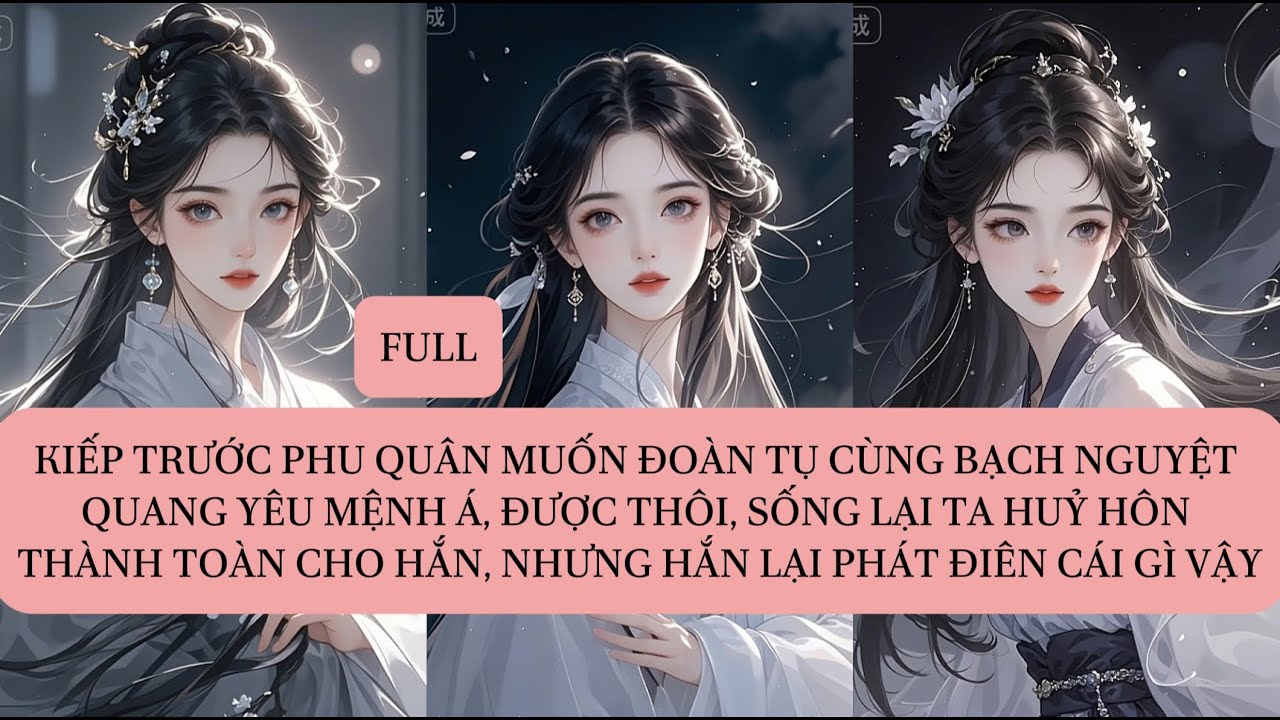 KIẾP TRƯỚC PHU QUÂN MUỐN ĐOÀN TỤ CÙNG BẠCH NGUYỆT QUANG YÊU MỆNH Á, ĐƯỢC THÔI, SỐNG LẠI TA HỦY...