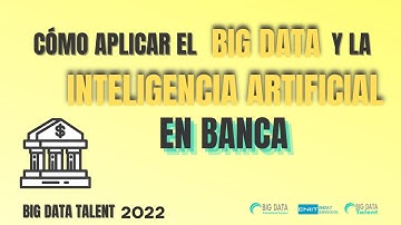 Cómo se usa BIG DATA e INTELIGENCIA ARTIFICIAL en Banca