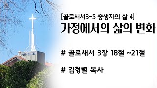 20211008f [골로새서3-5 중생자의 삶 4]가정에서의 삶의 변화 (골로새서 3장 18절 ~21절) 설교 김형렬목사