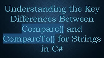 Understanding the Key Differences Between Compare() and CompareTo() for Strings in C#