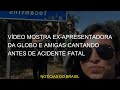 Vídeo mostra ex-apresentadora da Globo e amigas cantando antes de acidente fatal