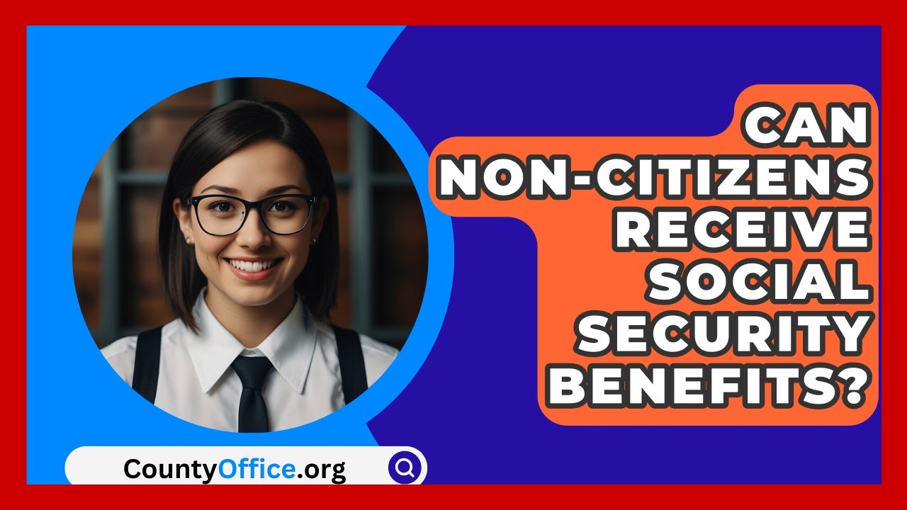 Can Non-citizens Receive Social Security Benefits? - CountyOffice.org