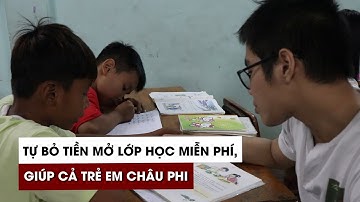 Chàng trai tự bỏ tiền mở lớp học miễn phí, giúp cả trẻ em Châu Phi