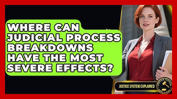 Where Can Judicial Process Breakdowns Have the Most Severe Effects? - Justice System Explained