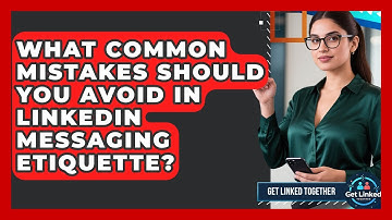 What Common Mistakes Should You Avoid in LinkedIn Messaging Etiquette? | Get Linked Together News
