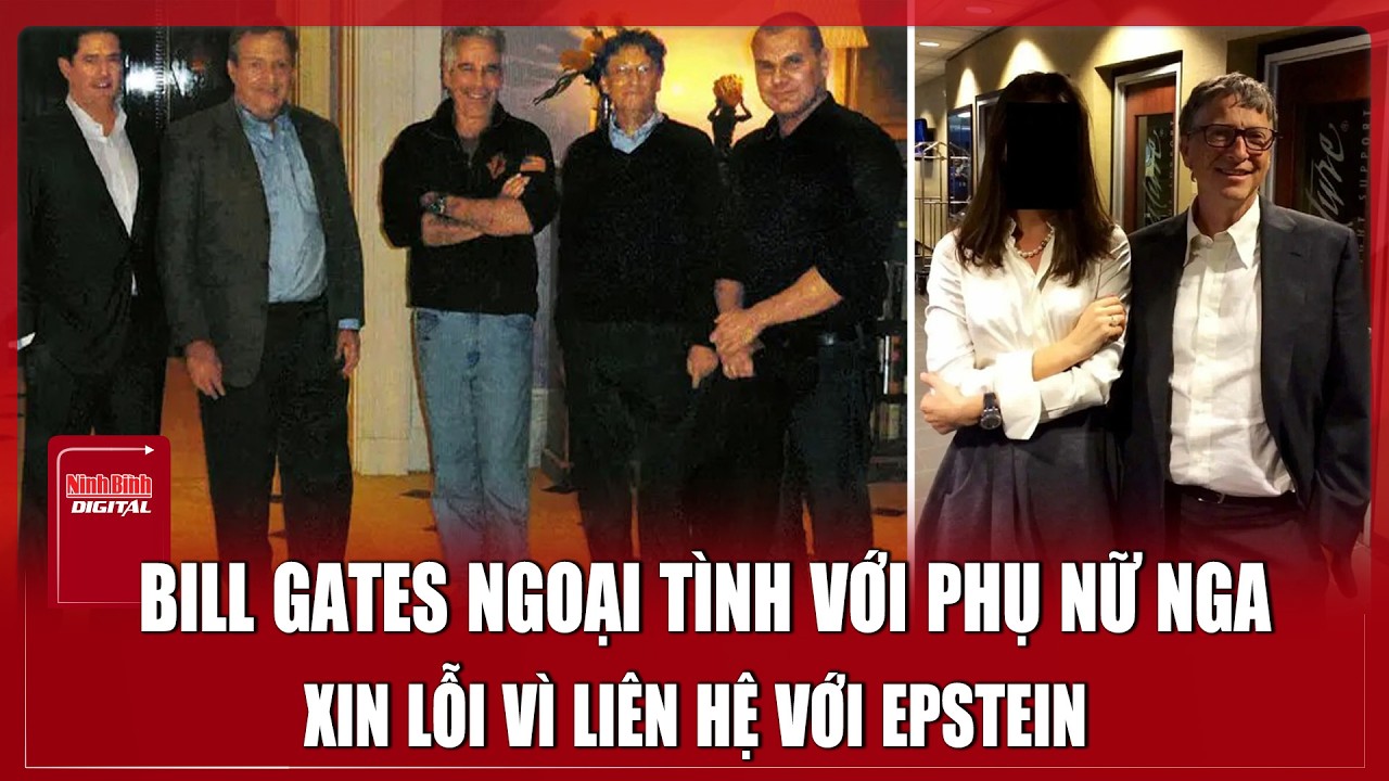 Tỷ phú Bill Gates thừa nhận ngoại tình với phụ nữ Nga, xin lỗi vì liên quan tới hồ sơ Epstein