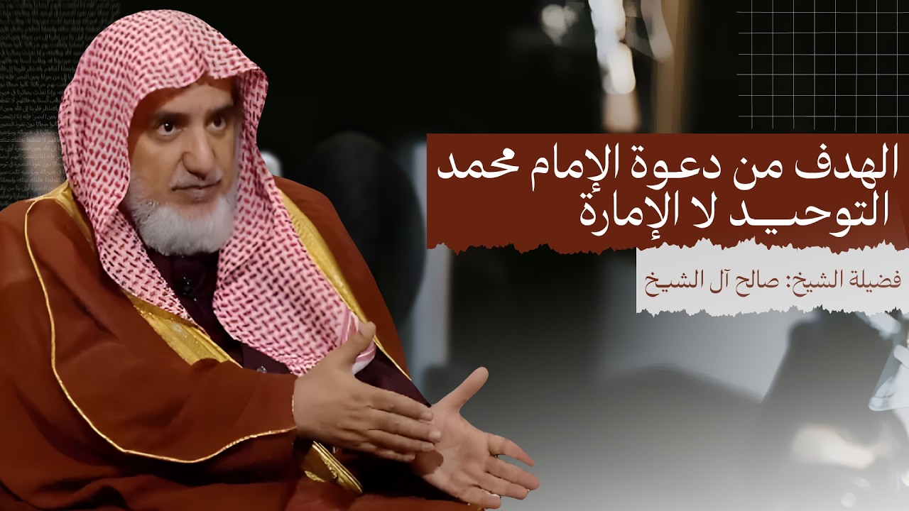 الهدف من دعوة الإمام المصلح محمد بن عبد الوهاب كان التوحيد لا الإمارة | الشيخ صالح آل الشيخ
