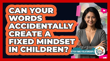 Can Your Words Accidentally Create A Fixed Mindset In Children? - Better Family Relationships