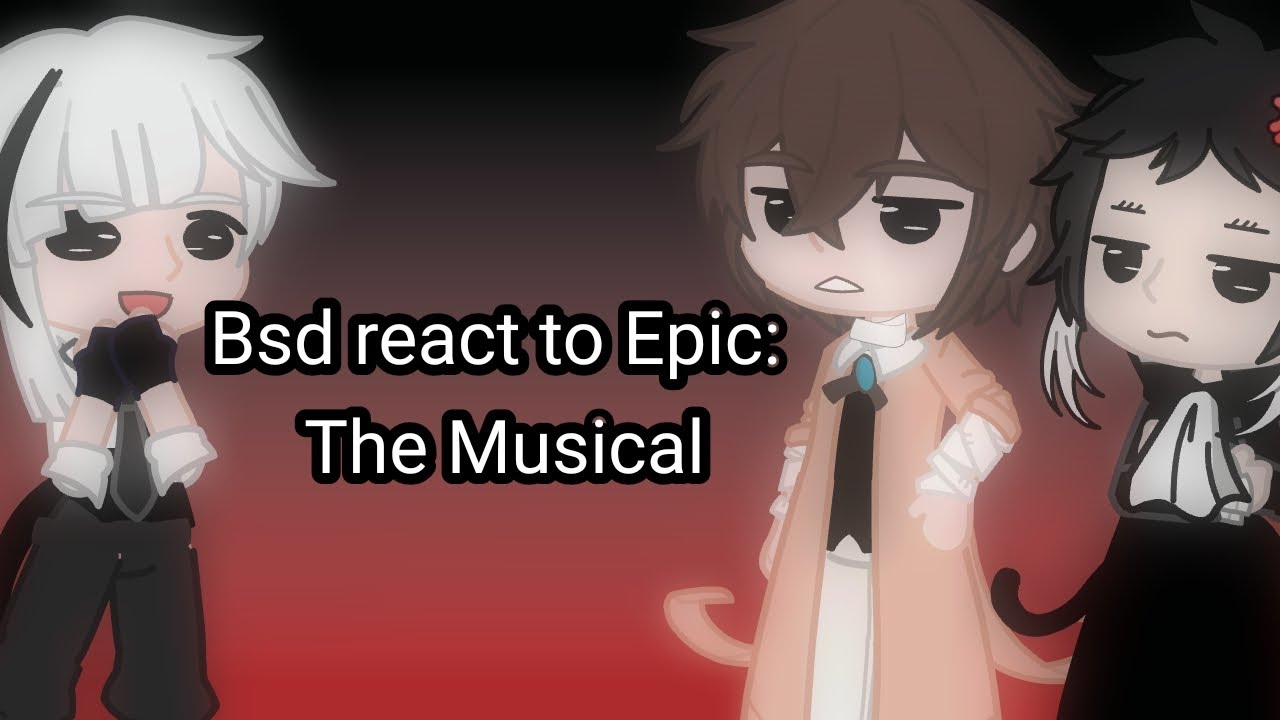 Bsd reacts to Epic The Musical (