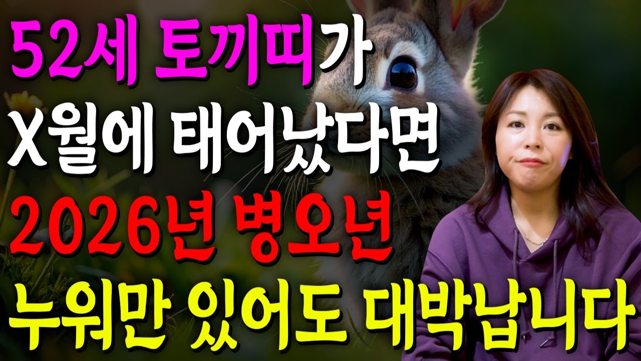 [2026년 52세 토끼띠운세] 1975년생 토끼띠가 X월에 태어났다면 2026년에 100% 대박납니다! 금전,귀인,문서운 모두 펑펑 터진다!! 1975년생 52세 토끼띠 운세