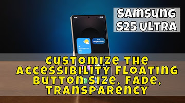 Samsung S25 Ultra: How to Customize the Accessibility Floating Button Size, Fade, Transparency
