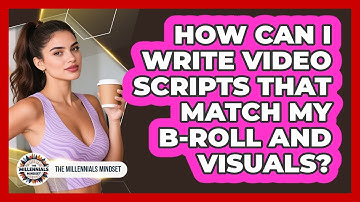 How Can I Write Video Scripts That Match My B-roll And Visuals? - The Millennials Mindset