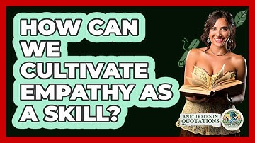 How Can We Cultivate Empathy As A Skill? - Anecdotes in Quotation