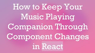 How to Keep Your Music Playing Companion Through Component Changes in React