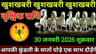 वृश्चिक राशि 30 जनवरी 2026 आपकी कुंडली के सातों घोड़े एक साथ दौड़ेंगे बड़ी खुशखबरी | Vrishchik Rashi