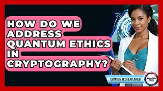 How Do We Address Quantum Ethics In Cryptography? - Quantum Tech Explained