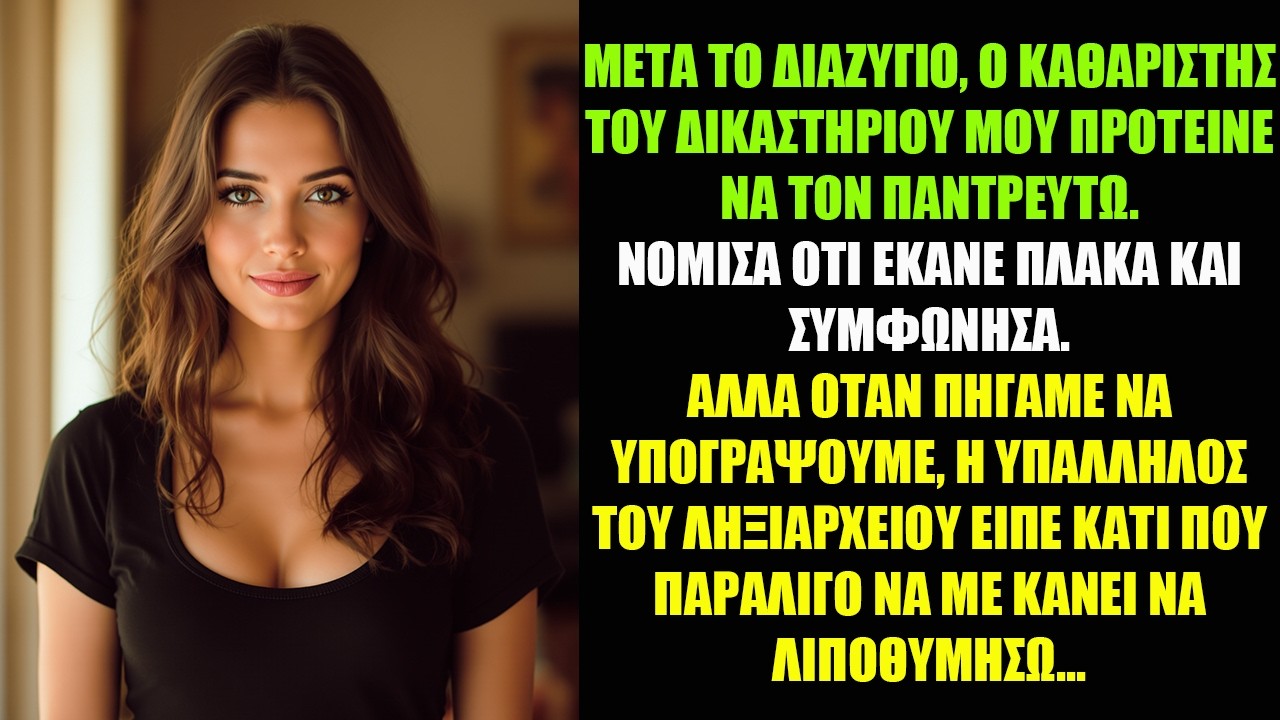 ΜΕΤΑ ΤΟ ΔΙΑΖΥΓΙΟ, Ο ΚΑΘΑΡΙΣΤΗΣ ΤΟΥ ΔΙΚΑΣΤΗΡΙΟΥ ΜΟΥ ΠΡΟΤΕΙΝΕ ΝΑ ΤΟΝ ΠΑΝΤΡΕΥΤΩ. ΝΟΜΙΣΑ ΟΤΙ ΕΚΑΝΕ...
