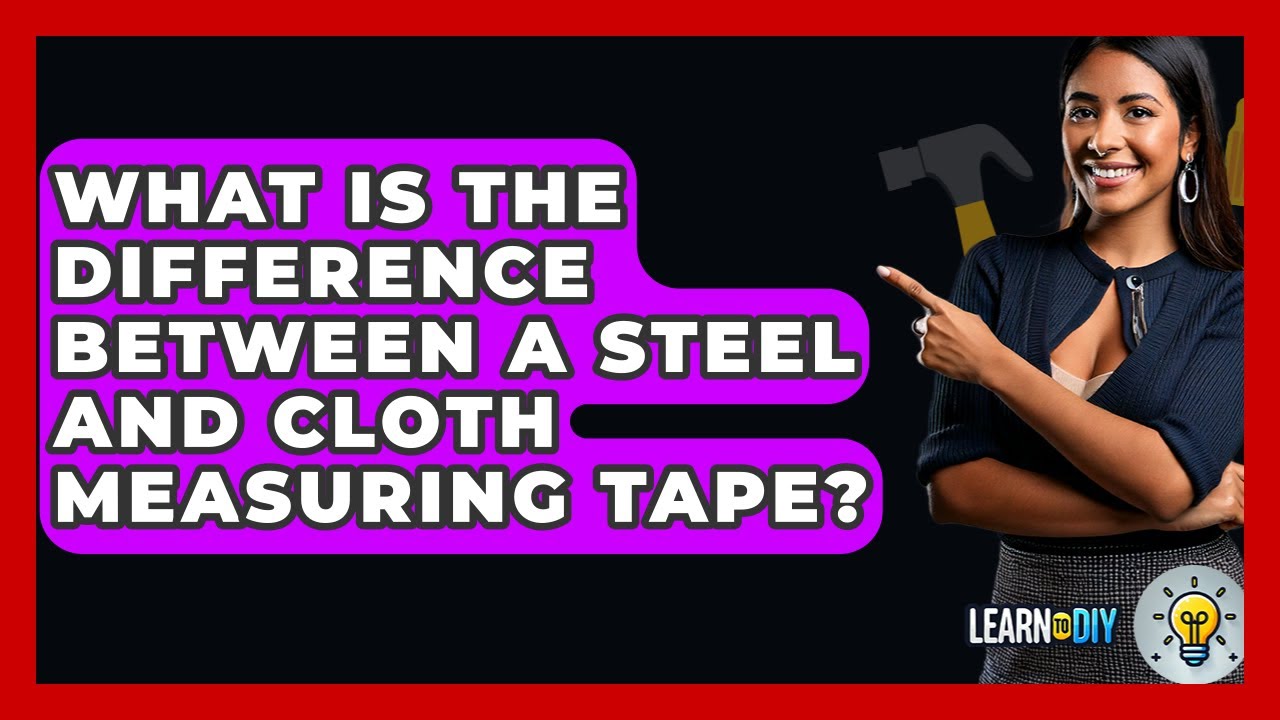 What Is the Difference Between a Steel and Cloth Measuring Tape? - LearnToDIY360.com