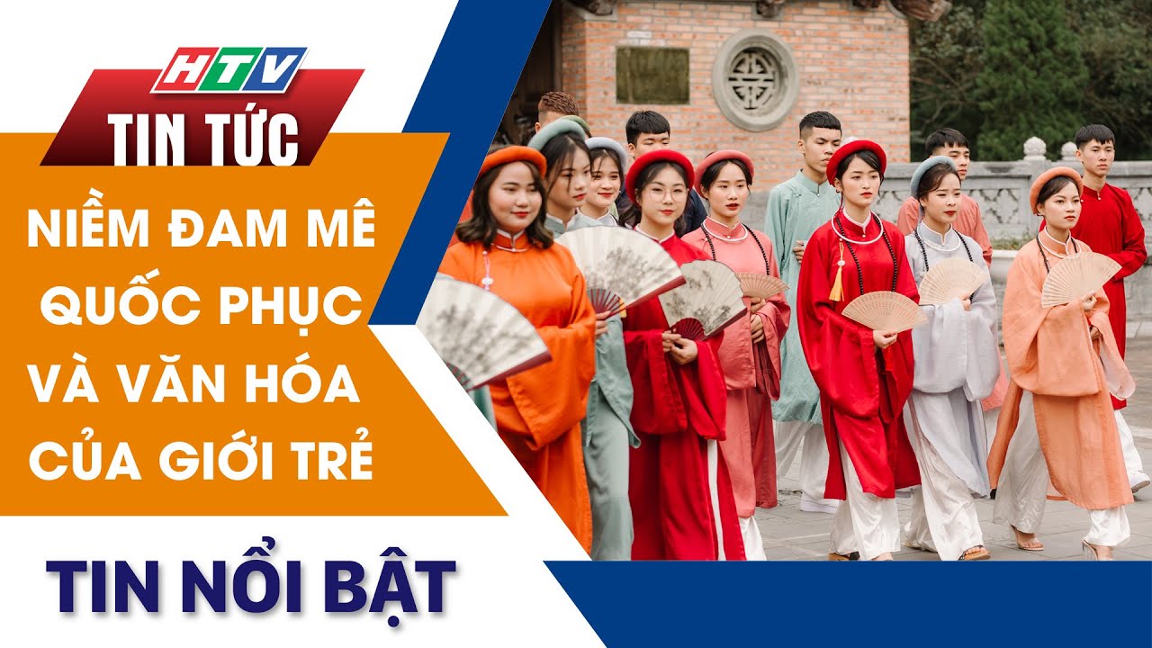 NIỀM ĐAM MÊ QUỐC PHỤC VÀ VĂN HÓA CỦA GIỚI TRẺ | HTV Tin Tức - YouTube