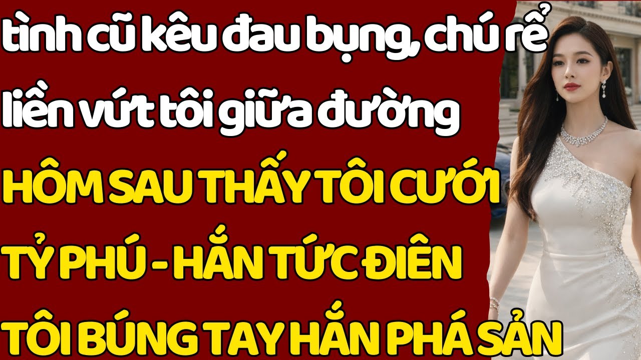 tình cũ kêu đau bụng, chú rể liền v.ứt tôi giữa đường HÔM SAU TÔI CƯỚI TỶ PHÚ -HẮN PHÁ SẢN TỨC Đ.IÊN