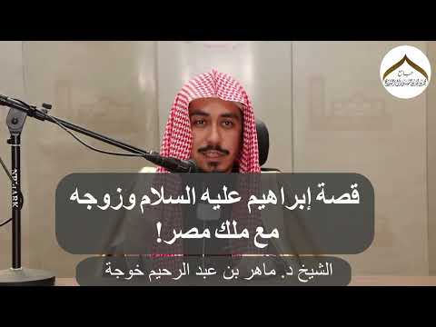 قصة إبراهيم عليه السلام وزوجه مع ملك مصر الشيخ د ماهر خوجة 