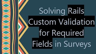 Solving Rails Custom Validation for Required Fields in Surveys