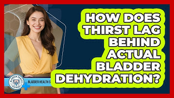 How Does Thirst Lag Behind Actual Bladder Dehydration? - Bladder Health Support