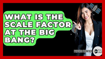 What Is The Scale Factor At The Big Bang? - Physics Frontier