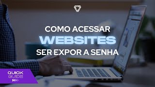 Quick Guide - Como acessar websites sem expor a senha.