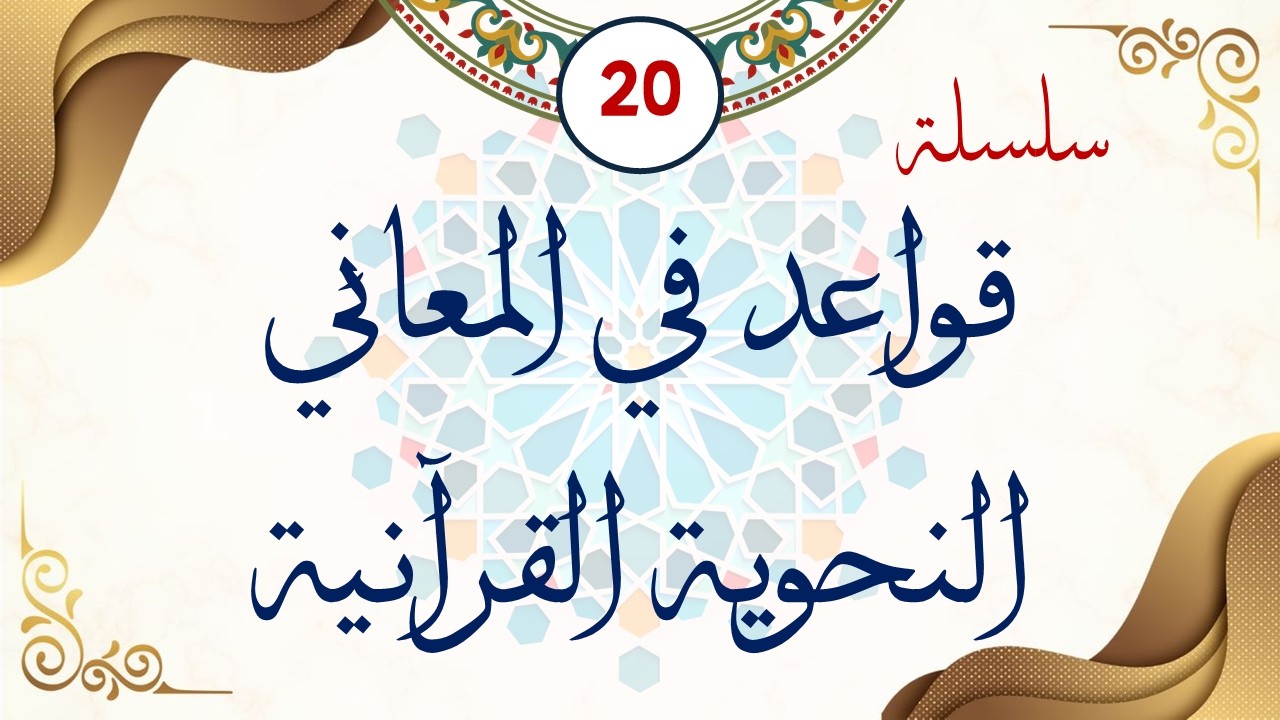 سلسلة قواعد في المعاني النحوية القرآنية (القاعدة العشرون) مع الدكتور أحمد ناصر الإدريسي