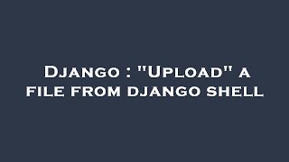 Django : Upload a file from django shell