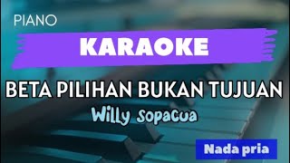 KARAOKE ~ BETA PILIHAN BUKAN TUJUAN_WILLY SOPACUA | PIANO VERSION ~ nada pria