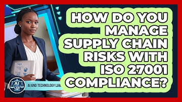 How Do You Manage Supply Chain Risks With ISO 27001 Compliance? - AI and Technology Law