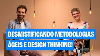 Desmistificando Metodologias Ágeis e Design Thinking!