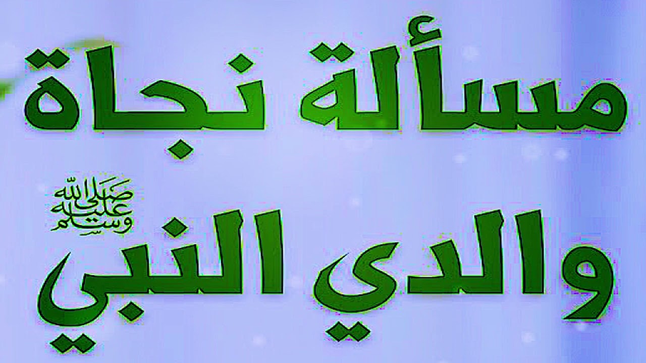 تفصيل مسألة نجاة والدي النبي صلى الله عليه وسلم وأنهما فى الجنة