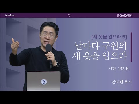 20251121 금요성령집회 말씀 결단찬양 새 옷을 입으라 5 날마다 구원의 새 옷을 입으라 시편 132 16 강대형 목사