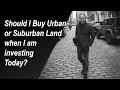 Richard crenian  should i buy urban or suburban land when i am investing today