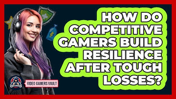 How Do Competitive Gamers Build Resilience After Tough Losses? - Video Gamers Vault