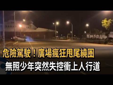 危險駕駛！廣場瘋狂甩尾繞圈　無照少年突然失控衝上人行道－民視新聞