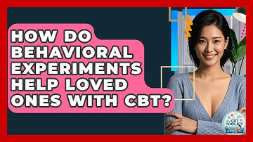 How Do Behavioral Experiments Help Loved Ones With CBT? - CBT Toolkit