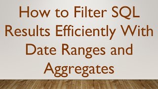 How to Filter SQL Results Efficiently With Date Ranges and Aggregates