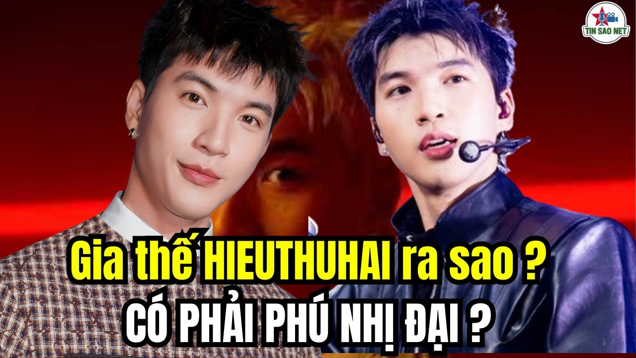 Gia thế HIEUTHUHAI ra sao, có phải phú nhị đại | người nổi tiếng