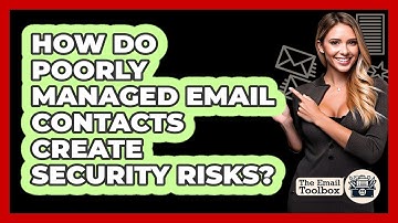 How Do Poorly Managed Email Contacts Create Security Risks? - TheEmailToolbox.com