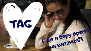 TAG // ГДЕ Я БЕРУ ВРЕМЯ НА ВЯЗАНИЕ??? // ОТКРОВЕННО...Mariya VD.