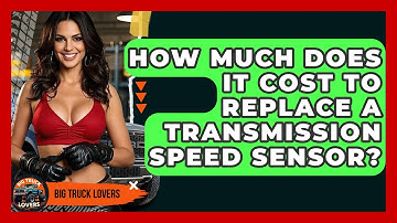 How Much Does It Cost To Replace A Transmission Speed Sensor? - Big Truck Lovers
