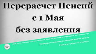 Перерасчет Пенсий с 1 Мая без заявления