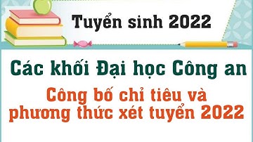 Chỉ tiêu và phương thức xét tuyển các trường khối ngành Công an năm 2022